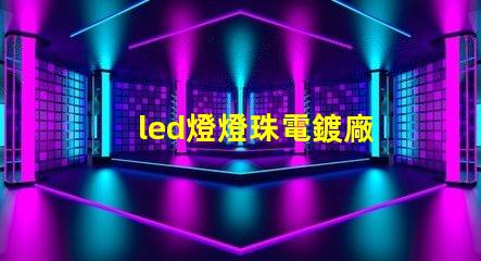 led燈燈珠電鍍廠