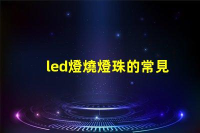 led燈燒燈珠的常見原因