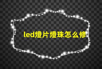 led燈片燈珠怎么修