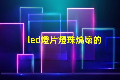 led燈片燈珠燒壞的原因