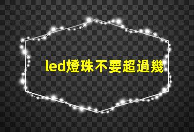 led燈珠不要超過幾度