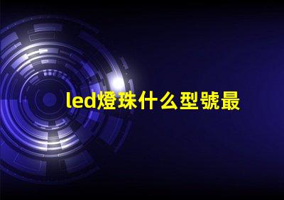 led燈珠什么型號最好