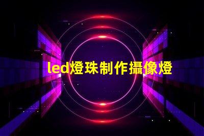 led燈珠制作攝像燈