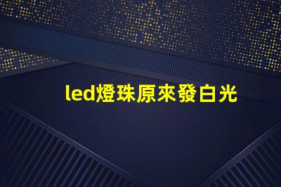 led燈珠原來發白光現在變成藍光了？