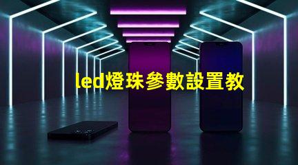 led燈珠參數設置教程