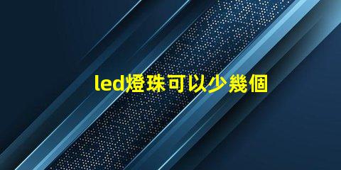 led燈珠可以少幾個