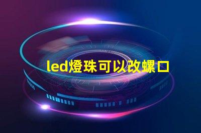 led燈珠可以改螺口燈嗎