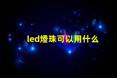 led燈珠可以用什么代替