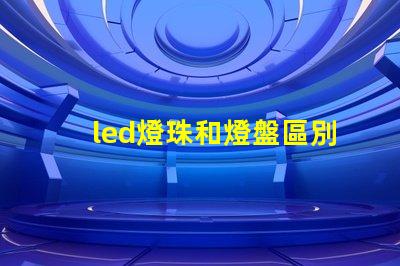 led燈珠和燈盤區別