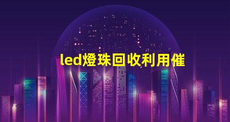 led燈珠回收利用催化劑