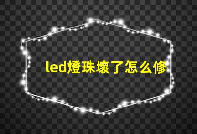 led燈珠壞了怎么修視頻