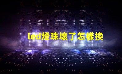led燈珠壞了怎樣換燈珠