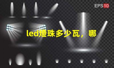 led燈珠多少瓦，哪個的參數比較全？
