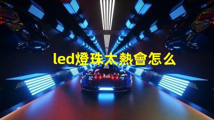 led燈珠太熱會怎么樣