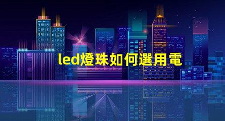 led燈珠如何選用電源