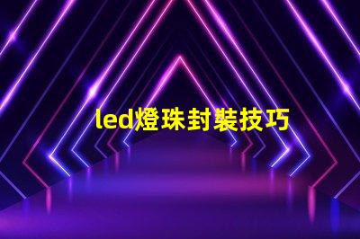 led燈珠封裝技巧