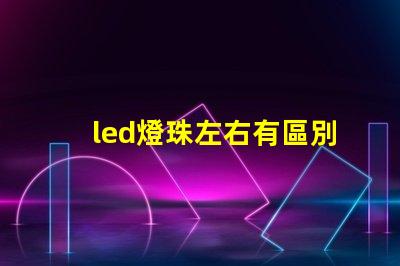 led燈珠左右有區別嗎