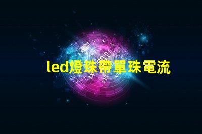 led燈珠帶單珠電流