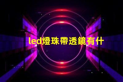 led燈珠帶透鏡有什么用