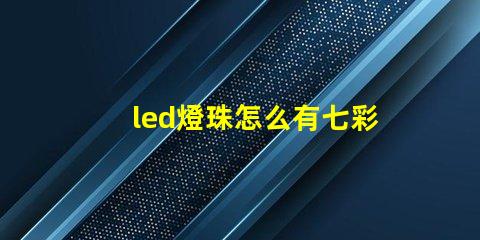 led燈珠怎么有七彩色