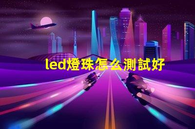 led燈珠怎么測試好壞