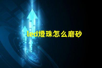led燈珠怎么磨砂