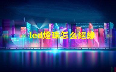 led燈珠怎么絕緣