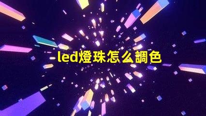 led燈珠怎么調色