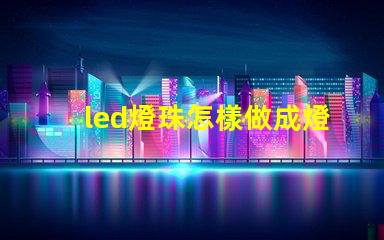 led燈珠怎樣做成燈