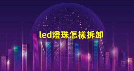 led燈珠怎樣拆卸