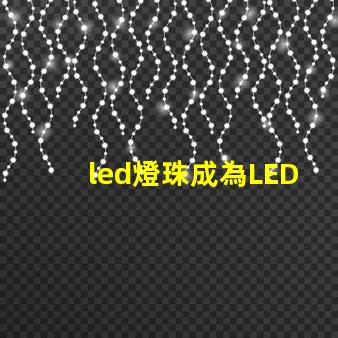 led燈珠成為LED照明行業的主流產品