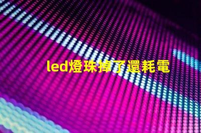 led燈珠掉了還耗電嗎