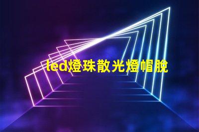 led燈珠散光燈帽脫落