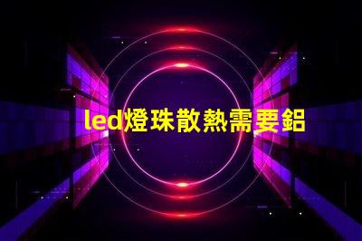 led燈珠散熱需要鋁嗎