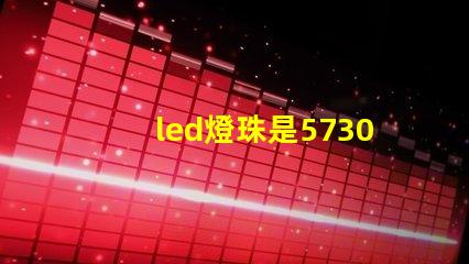 led燈珠是5730好，亮。還是2835亮