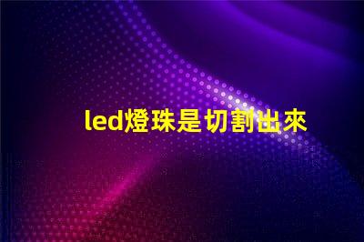 led燈珠是切割出來的嗎
