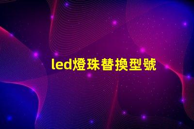 led燈珠替換型號