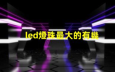 led燈珠最大的有幾瓦