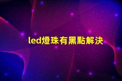 led燈珠有黑點解決