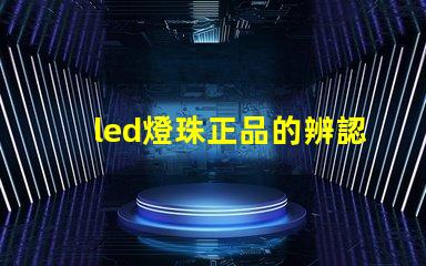 led燈珠正品的辨認方法