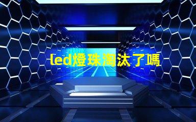 led燈珠淘汰了嗎