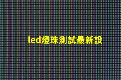led燈珠測試最新設備
