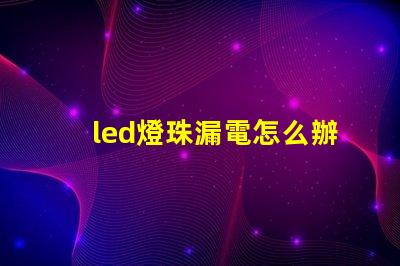 led燈珠漏電怎么辦