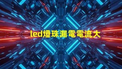 led燈珠漏電電流大