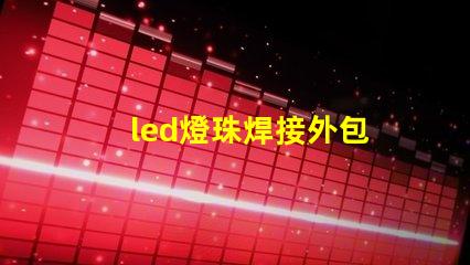 led燈珠焊接外包