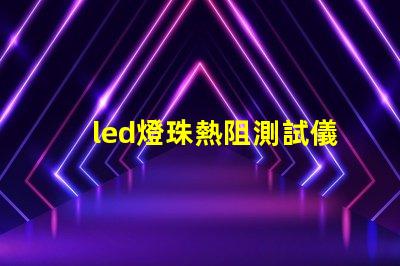 led燈珠熱阻測試儀