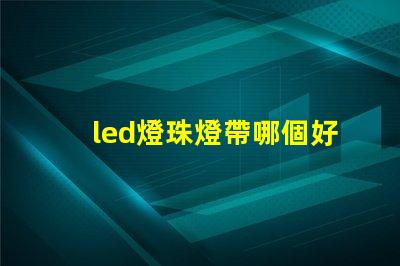 led燈珠燈帶哪個好