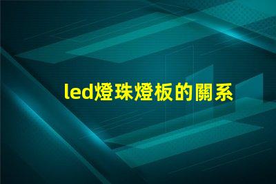 led燈珠燈板的關系