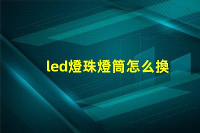 led燈珠燈筒怎么換