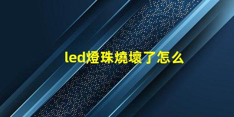 led燈珠燒壞了怎么檢查